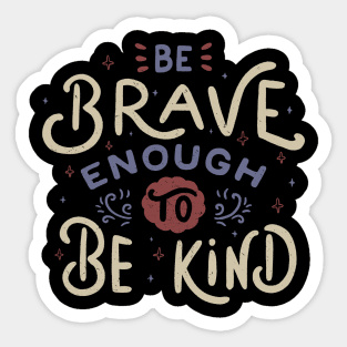 Be Brave Enough To Be Kind Sticker